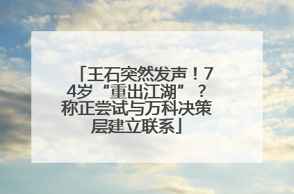 王石突然发声！74岁“重出江湖”？称正尝试与万科决策层建立联系