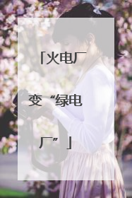 火电厂变“绿电厂”