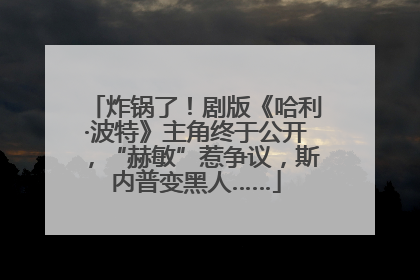 炸锅了！剧版《哈利·波特》主角终于公开，“赫敏”惹争议，斯内普变黑人……