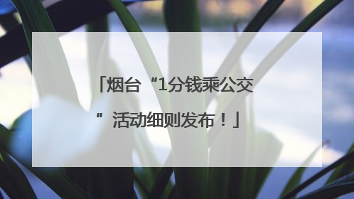 烟台“1分钱乘公交”活动细则发布！