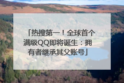 热搜第一！全球首个满级QQ即将诞生：拥有者继承其父账号