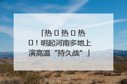 热 ҈ 热 ҈ 热 ҈！明起河南多地上演高温“持久战”