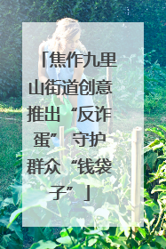 焦作九里山街道创意推出“反诈蛋” 守护群众“钱袋子”