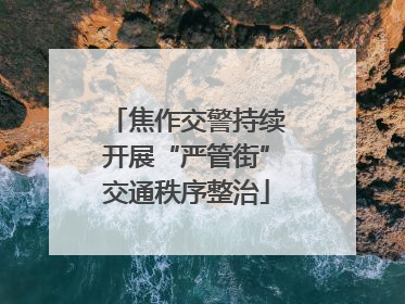 焦作交警持续开展“严管街”交通秩序整治
