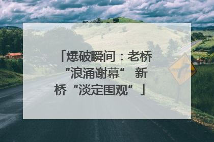 爆破瞬间：老桥“浪涌谢幕” 新桥“淡定围观”