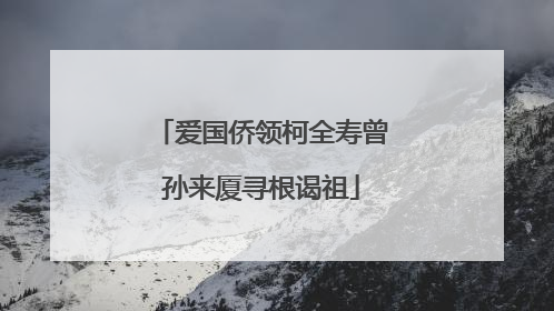 爱国侨领柯全寿曾孙来厦寻根谒祖