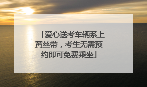 爱心送考车辆系上黄丝带，考生无需预约即可免费乘坐