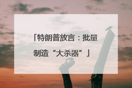 特朗普放言：批量制造“大杀器”