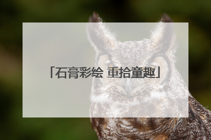 石膏彩绘 重拾童趣