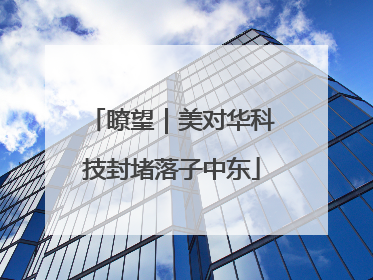瞭望｜美对华科技封堵落子中东