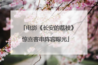 电影《长安的荔枝》惊喜客串阵容曝光