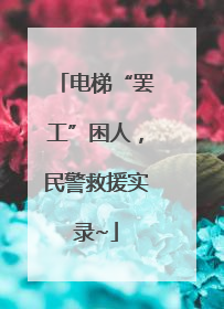 电梯“罢工”困人，民警救援实录~