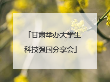 甘肃举办大学生科技强国分享会