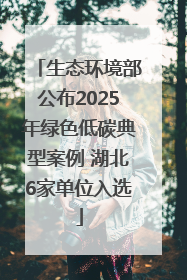 生态环境部公布2025年绿色低碳典型案例 湖北6家单位入选