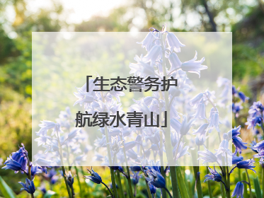 生态警务护航绿水青山