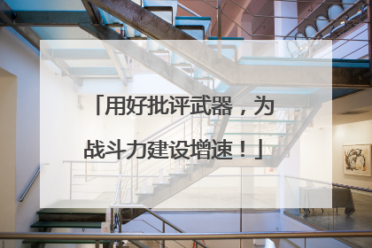 用好批评武器，为战斗力建设增速！