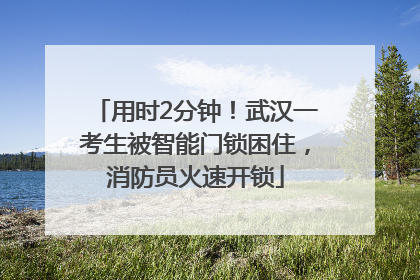 用时2分钟！武汉一考生被智能门锁困住，消防员火速开锁
