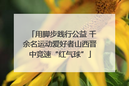 用脚步践行公益 千余名运动爱好者山西晋中竞速“红气球”