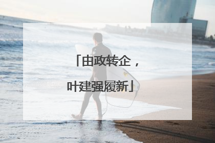 由政转企，叶建强履新