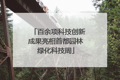 百余项科技创新成果亮相首都园林绿化科技周