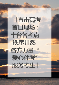 直击高考首日现场：丰台各考点秩序井然 各方力量“爱心伴考”服务考生
