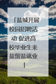 盐城开展校园招聘活动 促进高校毕业生来盐留盐就业