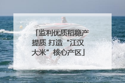 监利优质稻稳产提质 打造“江汉大米”核心产区