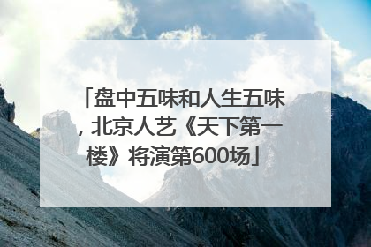盘中五味和人生五味，北京人艺《天下第一楼》将演第600场