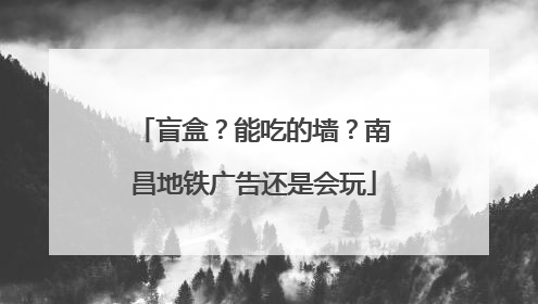 盲盒？能吃的墙？南昌地铁广告还是会玩
