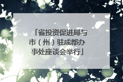 省投资促进局与市（州）驻成都办事处座谈会举行