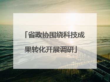 省政协围绕科技成果转化开展调研