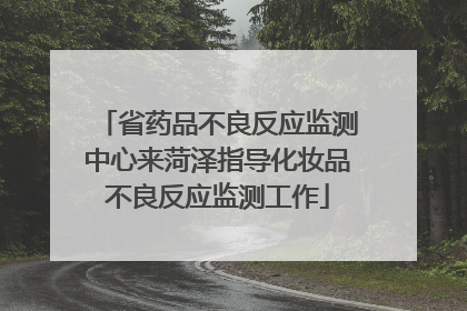 省药品不良反应监测中心来菏泽指导化妆品不良反应监测工作
