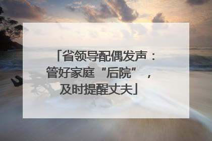 省领导配偶发声：管好家庭“后院”，及时提醒丈夫