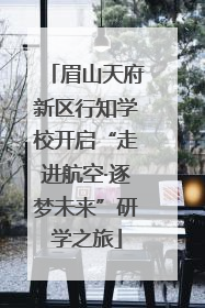 眉山天府新区行知学校开启“走进航空·逐梦未来”研学之旅