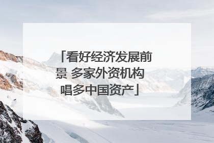 看好经济发展前景 多家外资机构唱多中国资产