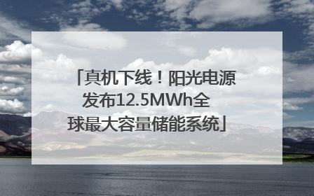 真机下线！阳光电源发布12.5MWh全球最大容量储能系统