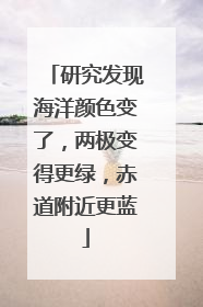 研究发现海洋颜色变了，两极变得更绿，赤道附近更蓝