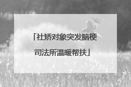 社矫对象突发脑梗 司法所温暖帮扶
