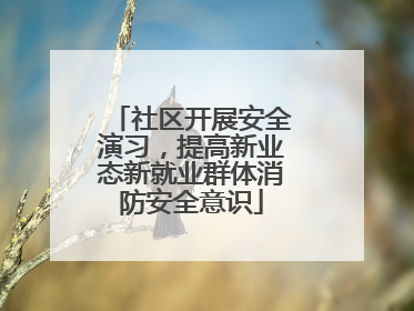 社区开展安全演习，提高新业态新就业群体消防安全意识