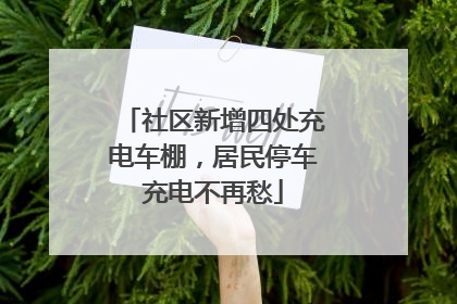 社区新增四处充电车棚，居民停车充电不再愁