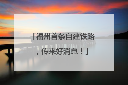 福州首条自建铁路，传来好消息！