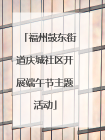 福州鼓东街道庆城社区开展端午节主题活动