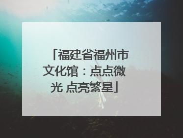 福建省福州市文化馆：点点微光 点亮繁星
