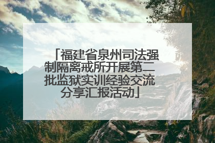 福建省泉州司法强制隔离戒所开展第二批监狱实训经验交流分享汇报活动