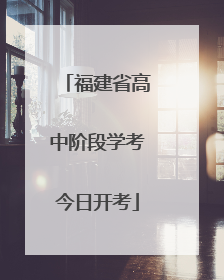 福建省高中阶段学考今日开考