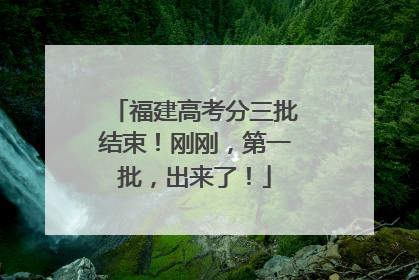 福建高考分三批结束！刚刚，第一批，出来了！
