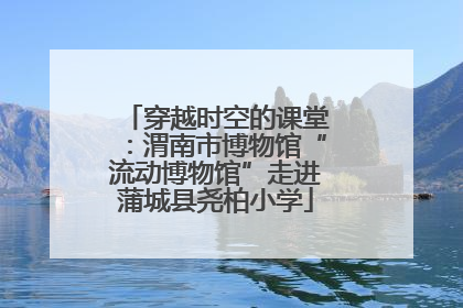 穿越时空的课堂：渭南市博物馆“流动博物馆”走进蒲城县尧柏小学