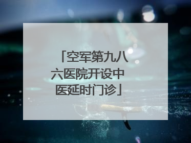 空军第九八六医院开设中医延时门诊
