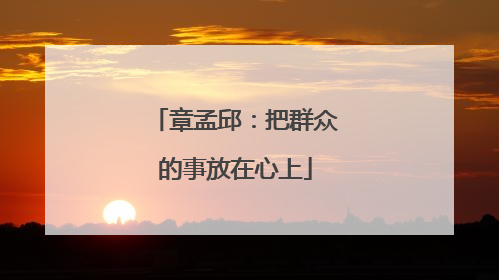 章孟邱：把群众的事放在心上