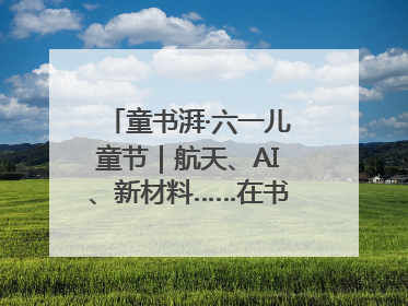 童书湃·六一儿童节｜航天、AI、新材料……在书里给孩子搭建产业科技的网